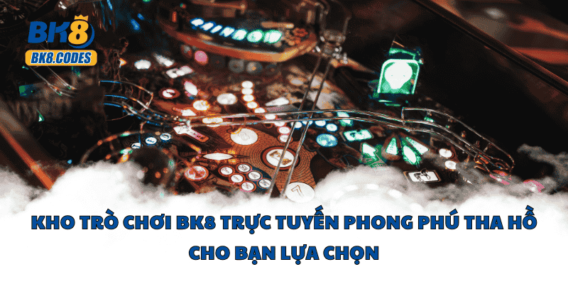 Kho trò chơi BK8 trực tuyến phong phú tha hồ cho bạn lựa chọn